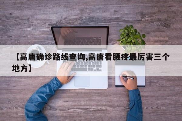 【高唐确诊路线查询,高唐看腰疼最厉害三个地方】