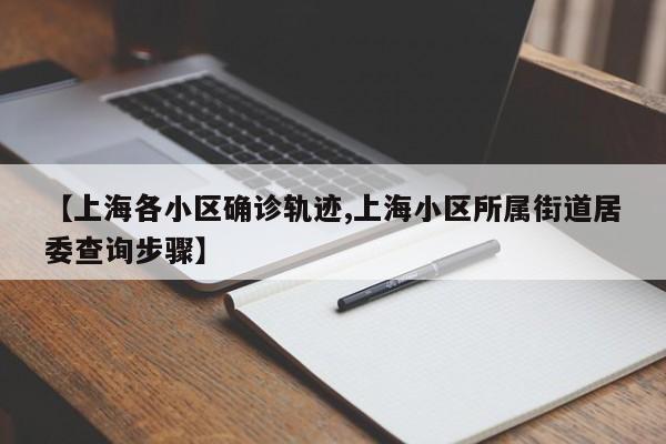 【上海各小区确诊轨迹,上海小区所属街道居委查询步骤】