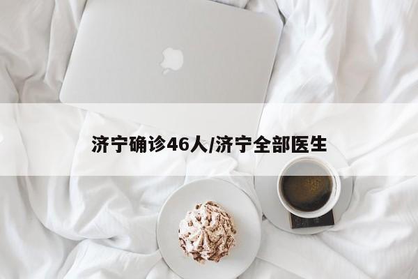 济宁确诊46人/济宁全部医生