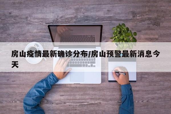 房山疫情最新确诊分布/房山预警最新消息今天