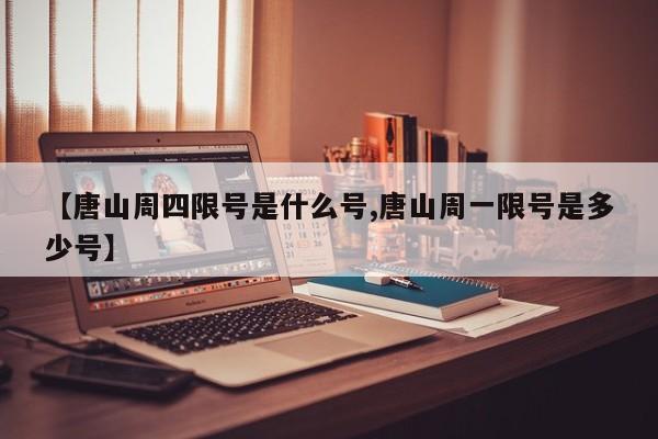 【唐山周四限号是什么号,唐山周一限号是多少号】