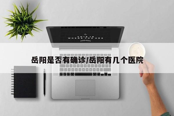 岳阳是否有确诊/岳阳有几个医院